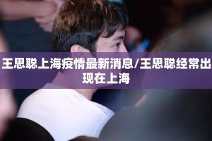 王思聪上海疫情最新消息/王思聪经常出现在上海