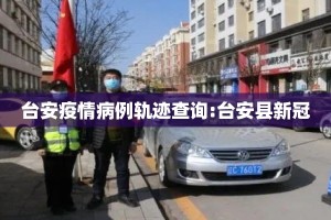 台安疫情病例轨迹查询:台安县新冠