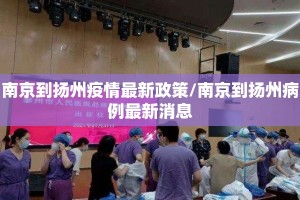 南京到扬州疫情最新政策/南京到扬州病例最新消息