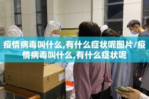 疫情病毒叫什么,有什么症状呢图片/疫情病毒叫什么,有什么症状呢