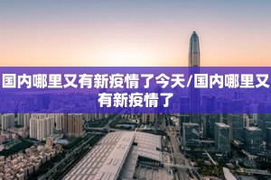 国内哪里又有新疫情了今天/国内哪里又有新疫情了