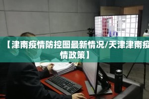【津南疫情防控图最新情况/天津津南疫情政策】