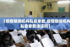 【疫情期间机构私自家教,疫情期间机构私自家教违法吗】