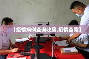 【疫情病例查询收房,疫情查阅】