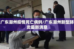 广东潮州疫情死亡病例/广东潮州新型肺炎最新消息