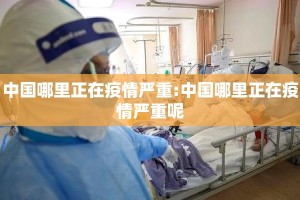 中国哪里正在疫情严重:中国哪里正在疫情严重呢