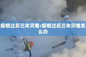 疫情过后三年灾难:疫情过后三年灾难怎么办