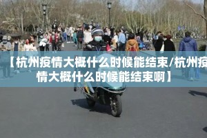 【杭州疫情大概什么时候能结束/杭州疫情大概什么时候能结束啊】