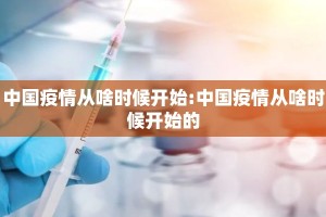 中国疫情从啥时候开始:中国疫情从啥时候开始的