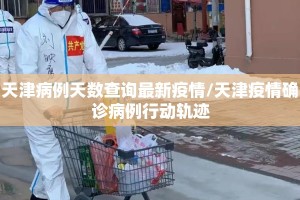 天津病例天数查询最新疫情/天津疫情确诊病例行动轨迹