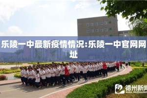 乐陵一中最新疫情情况:乐陵一中官网网址