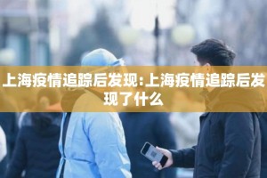 上海疫情追踪后发现:上海疫情追踪后发现了什么