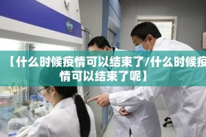 【什么时候疫情可以结束了/什么时候疫情可以结束了呢】
