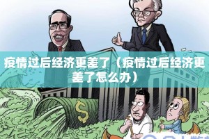 疫情过后经济更差了（疫情过后经济更差了怎么办）