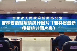 吉林省最新疫情统计图片（吉林省最新疫情统计图片表）