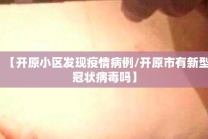 【开原小区发现疫情病例/开原市有新型冠状病毒吗】