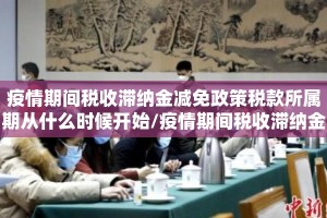 疫情期间税收滞纳金减免政策税款所属期从什么时候开始/疫情期间税收滞纳金减免政策