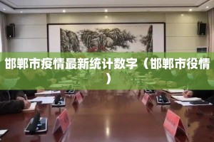 邯郸市疫情最新统计数字（邯郸市役情）