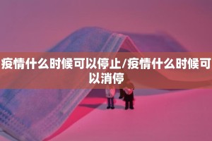 疫情什么时候可以停止/疫情什么时候可以消停