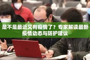 是不是最近又有疫情了？专家解读最新疫情动态与防护建议