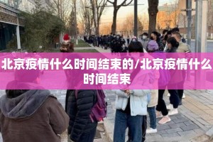 北京疫情什么时间结束的/北京疫情什么时间结束