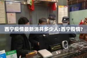 西宁疫情最新消共多少人:西宁疫情?