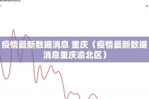 疫情最新数据消息 重庆（疫情最新数据消息重庆渝北区）
