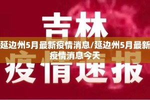 延边州5月最新疫情消息/延边州5月最新疫情消息今天