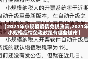 【2021年小规模疫情免税政策,2021年小规模疫情免税政策有哪些城市】