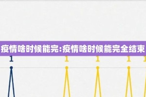 疫情啥时候能完:疫情啥时候能完全结束