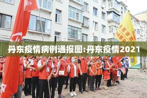 丹东疫情病例通报图:丹东疫情2021
