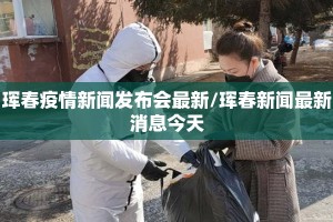 珲春疫情新闻发布会最新/珲春新闻最新消息今天