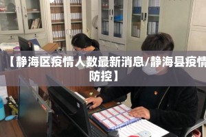 【静海区疫情人数最新消息/静海县疫情防控】