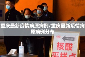 重庆最新疫情病原病例/重庆最新疫情病原病例分布
