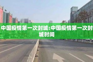 中国疫情第一次封城:中国疫情第一次封城时间