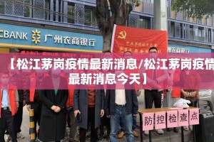 【松江茅岗疫情最新消息/松江茅岗疫情最新消息今天】