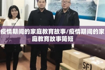 疫情期间的家庭教育故事/疫情期间的家庭教育故事简短