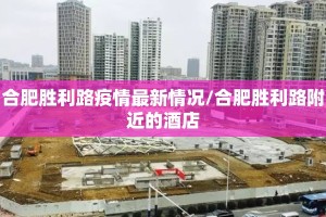 合肥胜利路疫情最新情况/合肥胜利路附近的酒店