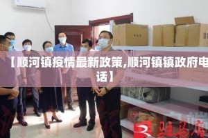 【顺河镇疫情最新政策,顺河镇镇政府电话】
