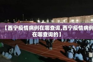 【西宁疫情病例在哪查询,西宁疫情病例在哪查询的】