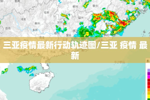 三亚疫情最新行动轨迹图/三亚 疫情 最新