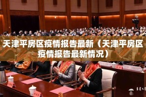 天津平房区疫情报告最新（天津平房区疫情报告最新情况）