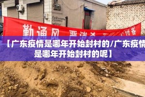 【广东疫情是哪年开始封村的/广东疫情是哪年开始封村的呢】