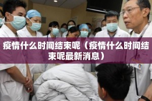 疫情什么时间结束呢（疫情什么时间结束呢最新消息）