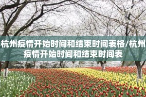杭州疫情开始时间和结束时间表格/杭州疫情开始时间和结束时间表