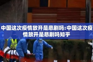 中国这次疫情放开是悲剧吗:中国这次疫情放开是悲剧吗知乎