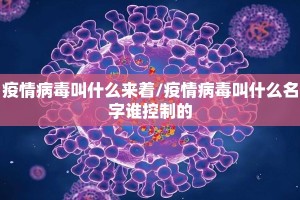 疫情病毒叫什么来着/疫情病毒叫什么名字谁控制的