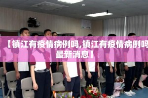 【镇江有疫情病例吗,镇江有疫情病例吗最新消息】
