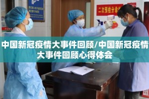 中国新冠疫情大事件回顾/中国新冠疫情大事件回顾心得体会