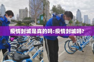 疫情封城是真的吗:疫情封城吗?